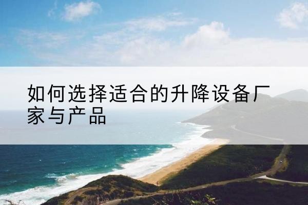 穆棱电动升降平台厂家-如何选择适合的升降设备厂家与产品