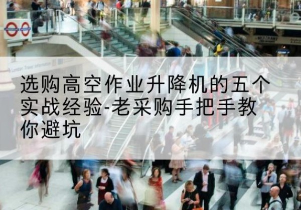 穆棱高空作业升降机厂家-选购高空作业升降机的五个实战经验-老采购手把手教你避坑