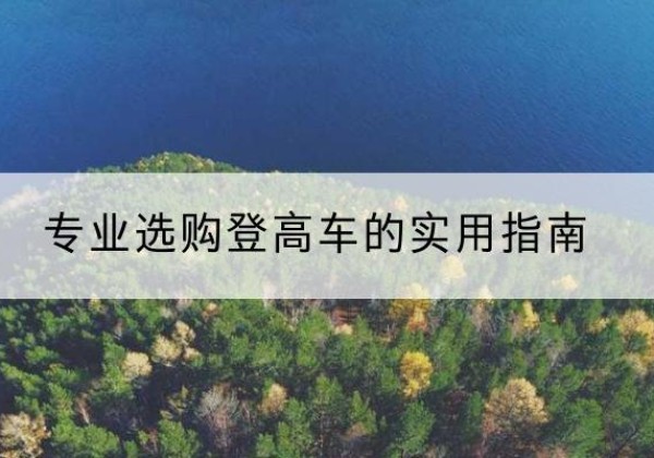 穆棱电动登高车厂家推荐-专业选购登高车的实用指南
