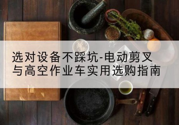 穆棱电动剪叉升降平台怎么选-选对设备不踩坑-电动剪叉与高空作业车实用选购指南