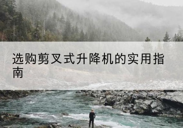 穆棱剪叉式升降机怎么选-选购剪叉式升降机的实用指南