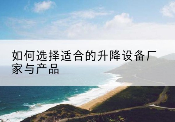 穆棱电动升降平台厂家-如何选择适合的升降设备厂家与产品