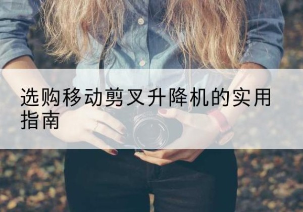 穆棱移动剪叉升降机怎么选-选购移动剪叉升降机的实用指南